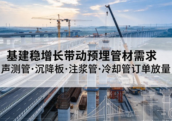 石河子基建稳增长带动预埋监测管材需求，声测管、沉降板、注浆管订单持续放量